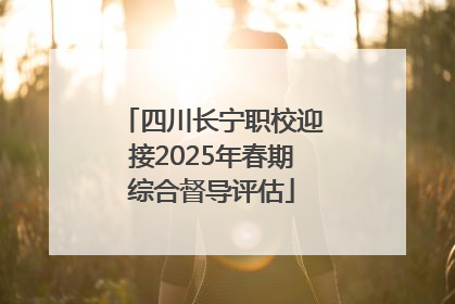 四川长宁职校迎接2025年春期综合督导评估