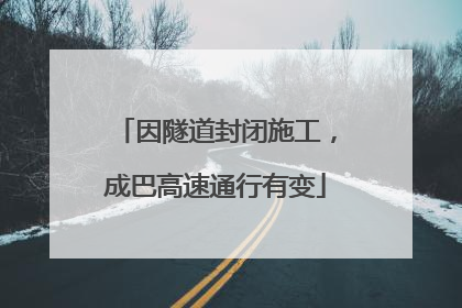 因隧道封闭施工，成巴高速通行有变