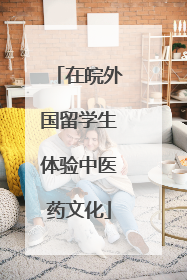 在皖外国留学生体验中医药文化