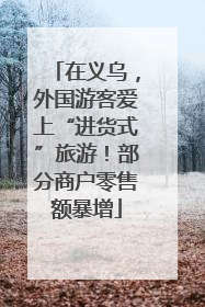 在义乌，外国游客爱上“进货式”旅游！部分商户零售额暴增