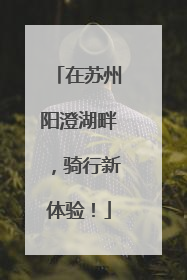 在苏州阳澄湖畔，骑行新体验！
