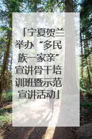 宁夏贺兰举办“多民族一家亲”宣讲骨干培训班暨示范宣讲活动
