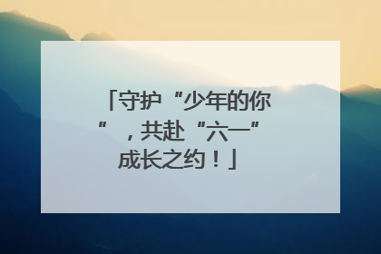 守护“少年的你”，共赴“六一”成长之约！