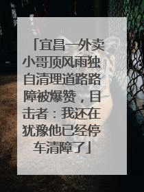 宜昌一外卖小哥顶风雨独自清理道路路障被爆赞，目击者：我还在犹豫他已经停车清障了