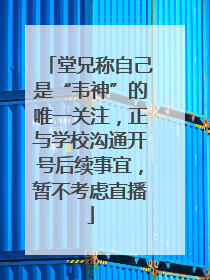 堂兄称自己是“韦神”的唯一关注，正与学校沟通开号后续事宜，暂不考虑直播