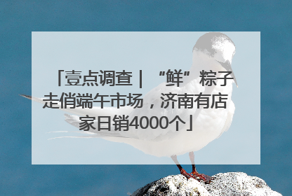 壹点调查｜“鲜”粽子走俏端午市场，济南有店家日销4000个
