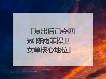 复出后已夺四冠 陈雨菲捍卫女单核心地位