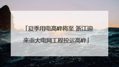 夏季用电高峰将至 浙江迎来重大电网工程投运高峰