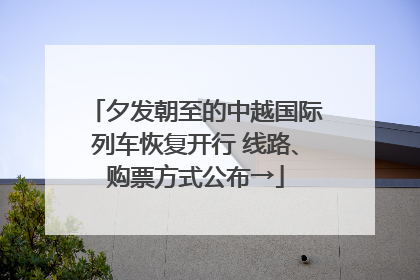 夕发朝至的中越国际列车恢复开行 线路、购票方式公布→