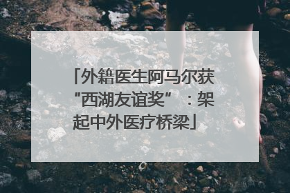 外籍医生阿马尔获“西湖友谊奖”：架起中外医疗桥梁