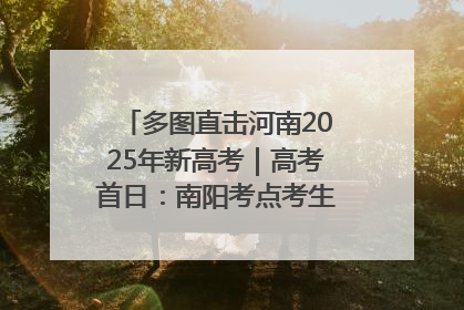 多图直击河南2025年新高考｜高考首日：南阳考点考生信心满满迎战