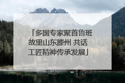 多国专家聚首鲁班故里山东滕州 共话工匠精神传承发展