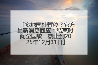 多地国补暂停？官方最新消息回应：结束时间全国统一截止到2025年12月31日