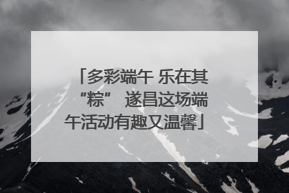 多彩端午 乐在其“粽” 遂昌这场端午活动有趣又温馨