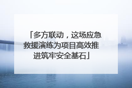 多方联动，这场应急救援演练为项目高效推进筑牢安全基石