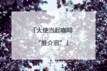 大使当起咖啡“推介官”
