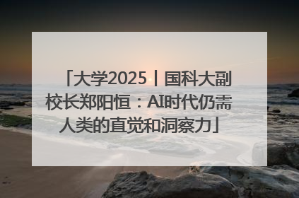 大学2025丨国科大副校长郑阳恒：AI时代仍需人类的直觉和洞察力