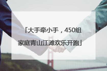大手牵小手，450组家庭青山江滩欢乐开跑