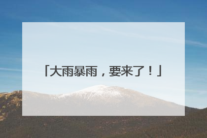 大雨暴雨，要来了！