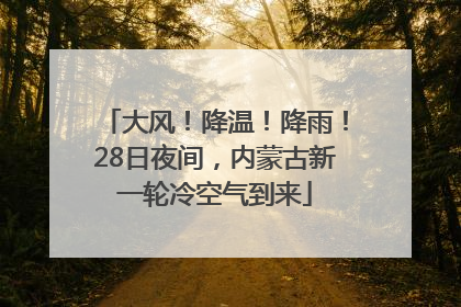 大风！降温！降雨！28日夜间，内蒙古新一轮冷空气到来