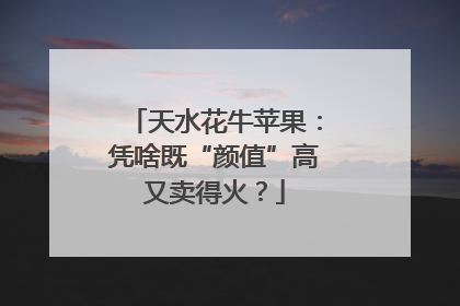 天水花牛苹果：凭啥既“颜值”高又卖得火？