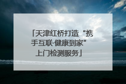 天津红桥打造“携手互联·健康到家”上门检测服务