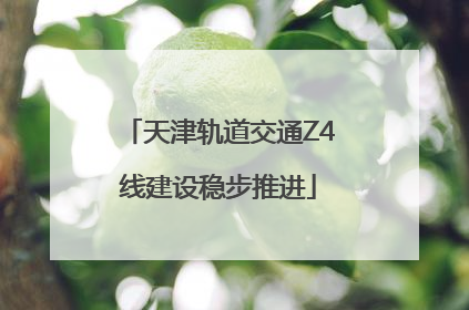 天津轨道交通Z4线建设稳步推进
