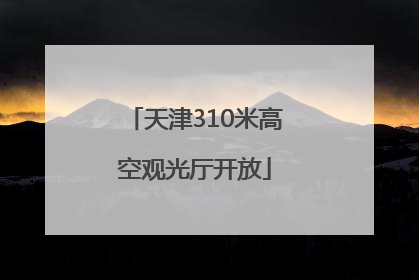 天津310米高空观光厅开放