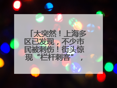 太突然！上海多区已发现，不少市民被刺伤！街头惊现“栏杆刺客”，女子崩溃：去医院也清理不干净