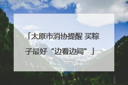 太原市消协提醒 买粽子最好“边看边闻”
