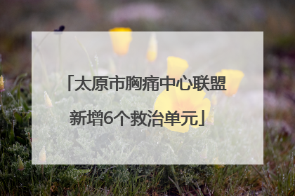 太原市胸痛中心联盟新增6个救治单元