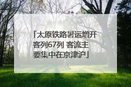 太原铁路暑运增开客列67列 客流主要集中在京津沪