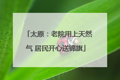 太原：老院用上天然气 居民开心送锦旗
