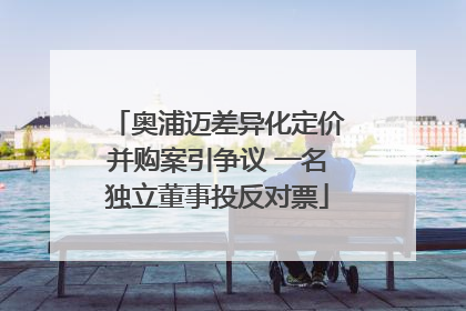 奥浦迈差异化定价并购案引争议 一名独立董事投反对票