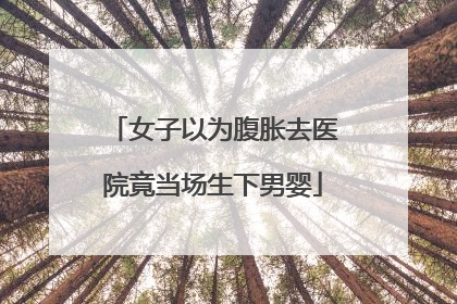 女子以为腹胀去医院竟当场生下男婴