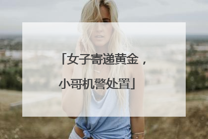 女子寄递黄金，小哥机警处置