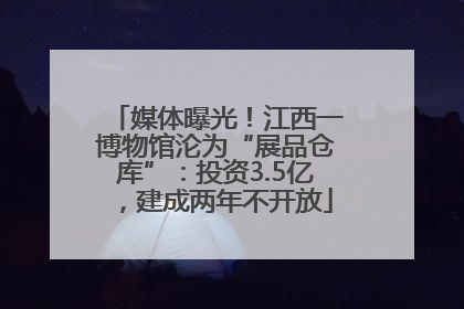 媒体曝光！江西一博物馆沦为“展品仓库”：投资3.5亿，建成两年不开放