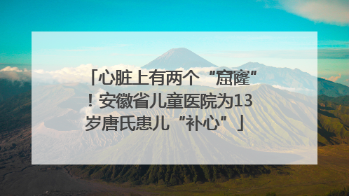心脏上有两个“窟窿”！安徽省儿童医院为13岁唐氏患儿“补心”
