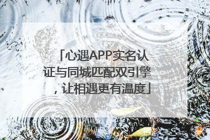 心遇APP实名认证与同城匹配双引擎，让相遇更有温度
