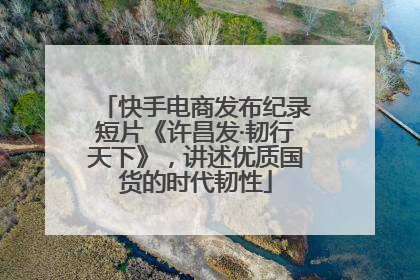 快手电商发布纪录短片《许昌发·韧行天下》，讲述优质国货的时代韧性