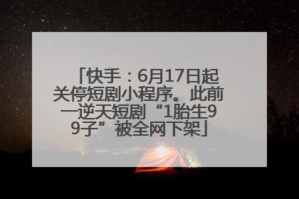快手：6月17日起关停短剧小程序。此前一逆天短剧“1胎生99子”被全网下架