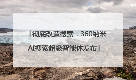 彻底改造搜索：360纳米AI搜索超级智能体发布