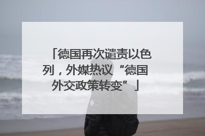 德国再次谴责以色列，外媒热议“德国外交政策转变”