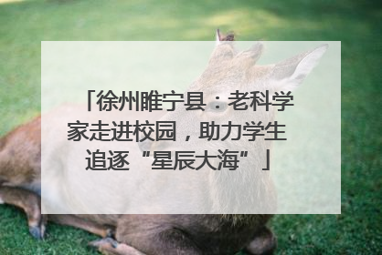徐州睢宁县：老科学家走进校园，助力学生追逐“星辰大海”