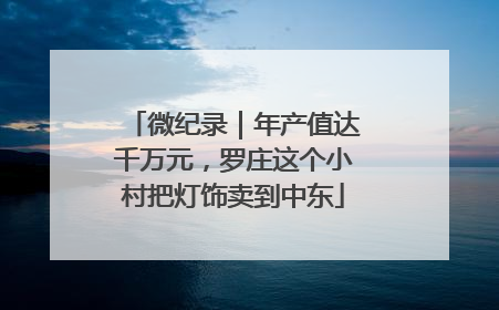 微纪录｜年产值达千万元，罗庄这个小村把灯饰卖到中东