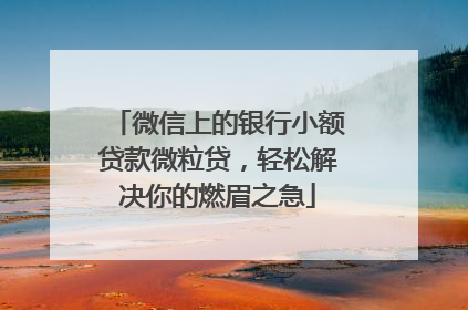 微信上的银行小额贷款微粒贷，轻松解决你的燃眉之急