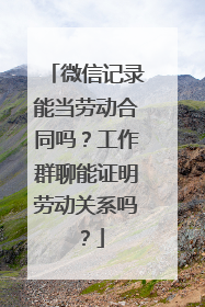 微信记录能当劳动合同吗？工作群聊能证明劳动关系吗？