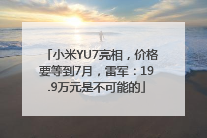 小米YU7亮相，价格要等到7月，雷军：19.9万元是不可能的