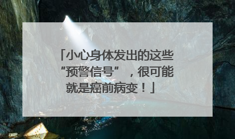 小心身体发出的这些“预警信号”，很可能就是癌前病变！