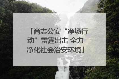 尚志公安“净场行动”雷霆出击 全力净化社会治安环境